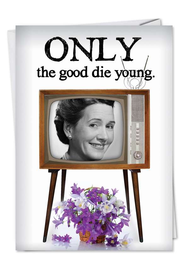 Hysterical Birthday Paper Greeting Card from NobleWorksCards.com - Only the Good Die Young